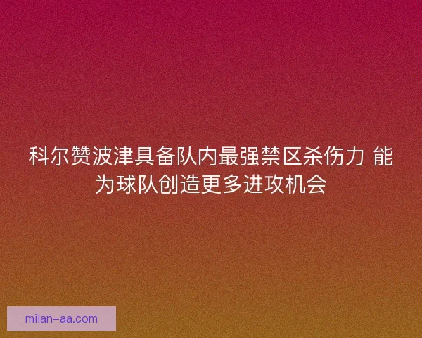科尔赞波津具备队内最强禁区杀伤力 能为球队创造更多进攻机会