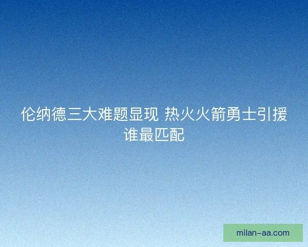 伦纳德三大难题显现 热火火箭勇士引援谁最匹配