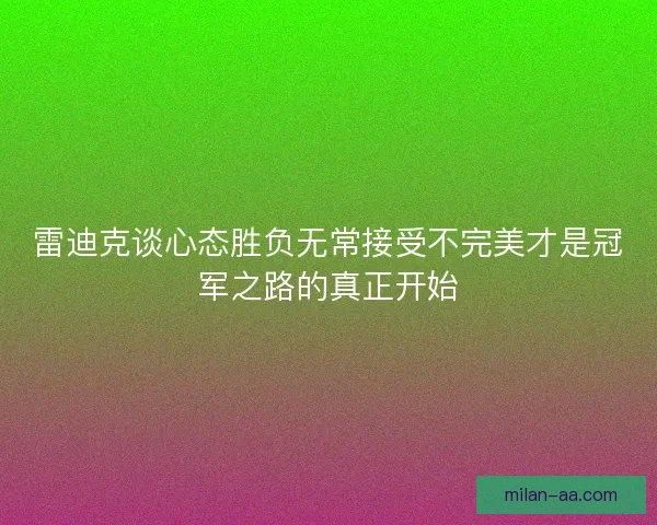 雷迪克谈心态胜负无常接受不完美才是冠军之路的真正开始