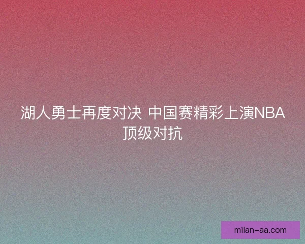 湖人勇士再度对决 中国赛精彩上演NBA顶级对抗